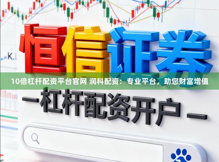 10倍杠杆配资平台官网 润科配资：专业平台，助您财富增值