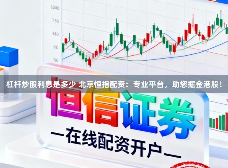 杠杆炒股利息是多少 北京恒指配资：专业平台，助您掘金港股！
