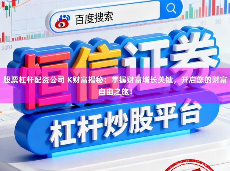 股票杠杆配资公司 K财富揭秘：掌握财富增长关键，开启您的财富自由之旅！