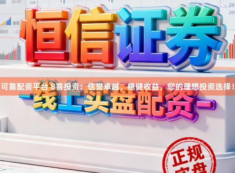 可靠配资平台 8喜投资：信誉卓越，稳健收益，您的理想投资选择！