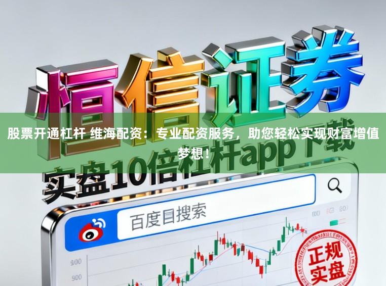 股票开通杠杆 维海配资：专业配资服务，助您轻松实现财富增值梦想！
