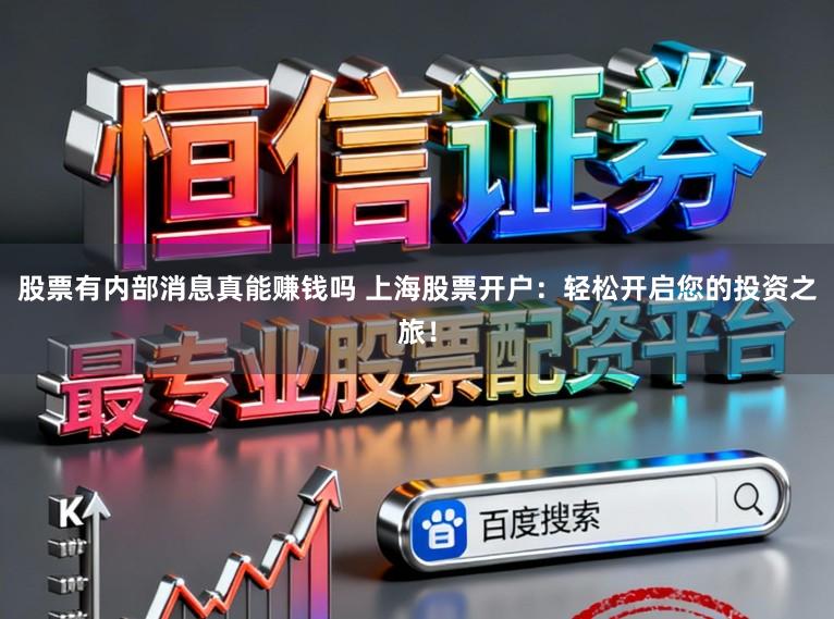 股票有内部消息真能赚钱吗 上海股票开户：轻松开启您的投资之旅！