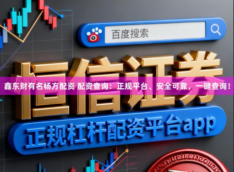 鑫东财有名杨方配资 配资查询:正规平台、安全可靠,一键查询!