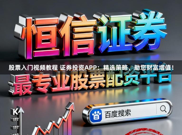 股票入门视频教程 证券投资APP:精选策略,助您财富增值!