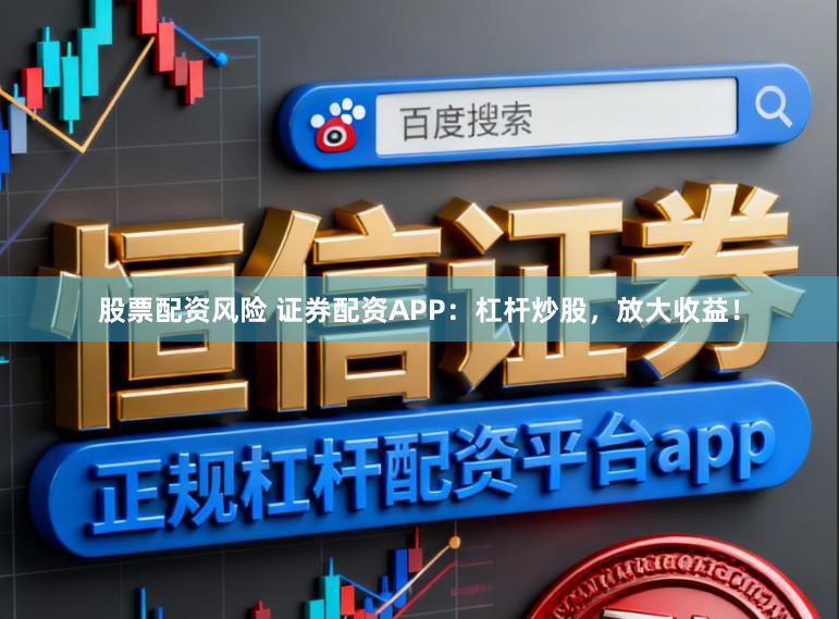 股票配资风险 证券配资APP：杠杆炒股，放大收益！