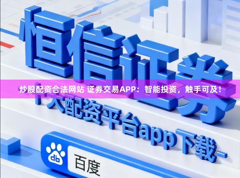 炒股配资合法网站 证券交易APP:智能投资,触手可及!