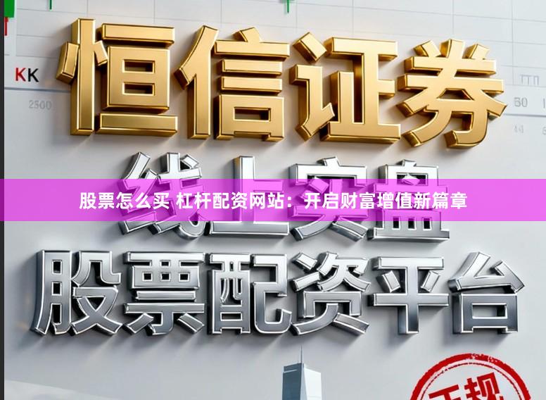 股票怎么买 杠杆配资网站：开启财富增值新篇章