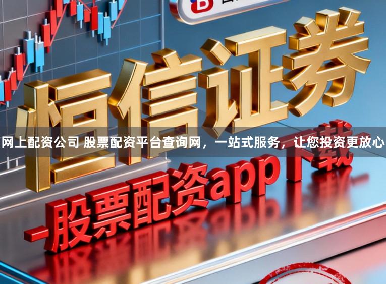 网上配资公司 股票配资平台查询网，一站式服务，让您投资更放心