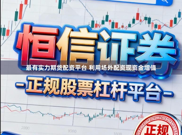 最有实力期货配资平台 利用场外配资现资金增值
