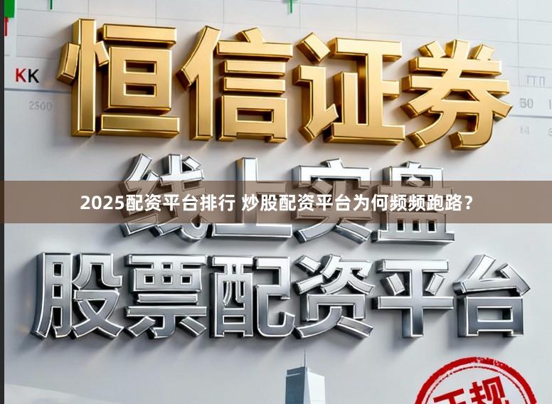 2025配资平台排行 炒股配资平台为何频频跑路?