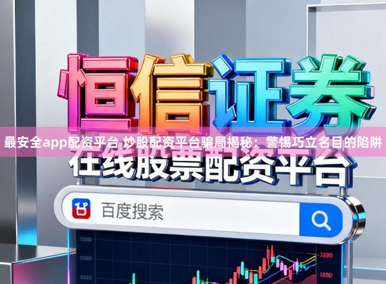 最安全app配资平台 炒股配资平台骗局揭秘:警惕巧立名目的陷阱