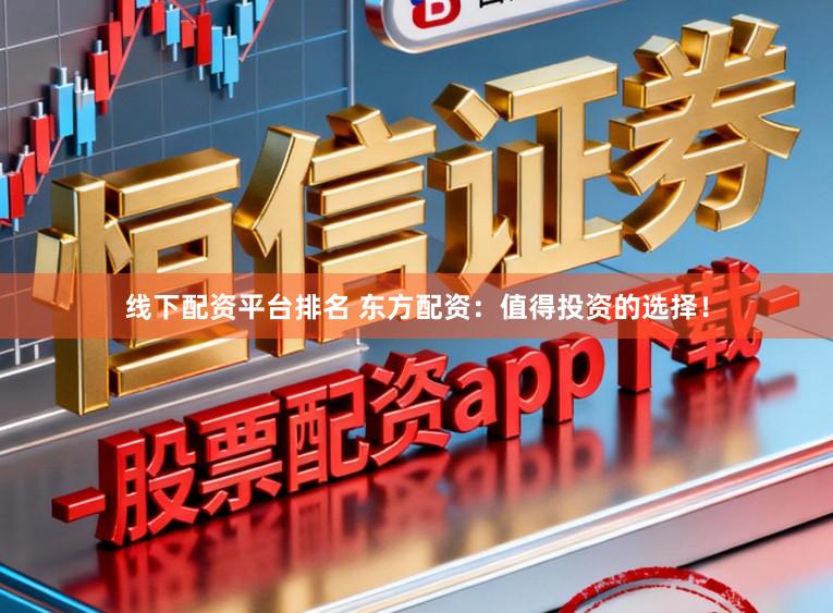 线下配资平台排名 东方配资：值得投资的选择！
