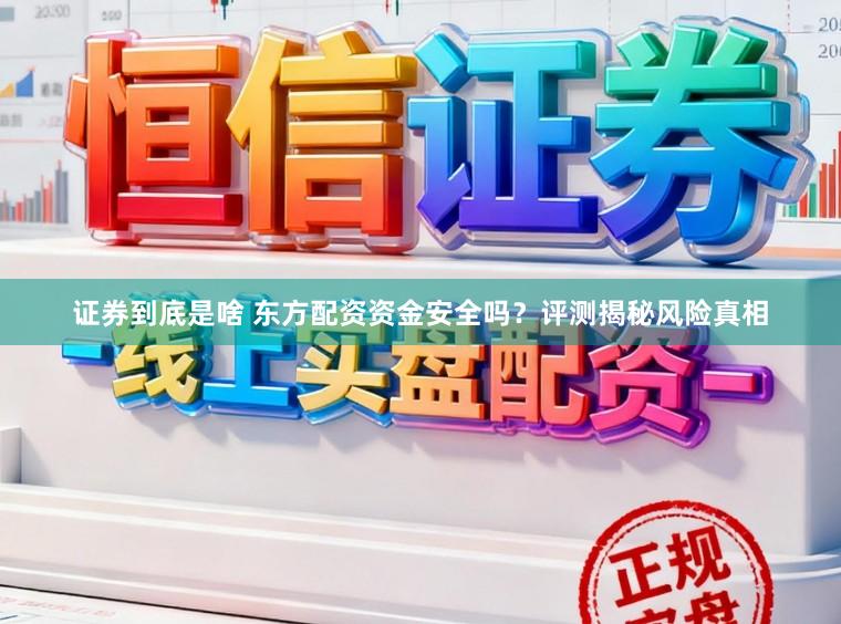 证券到底是啥 东方配资资金安全吗？评测揭秘风险真相