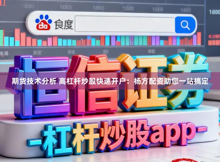 期货技术分析 高杠杆炒股快速开户：杨方配资助您一站搞定