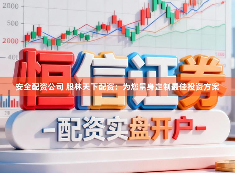 安全配资公司 股林天下配资：为您量身定制最佳投资方案