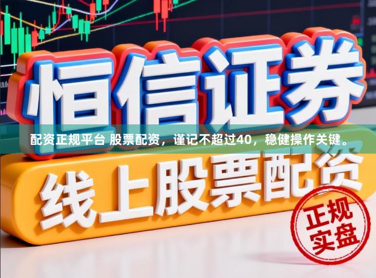 配资正规平台 股票配资，谨记不超过40，稳健操作关键。