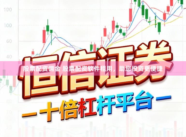 股票配资佣金 股票配资软件租用，助您投资更便捷
