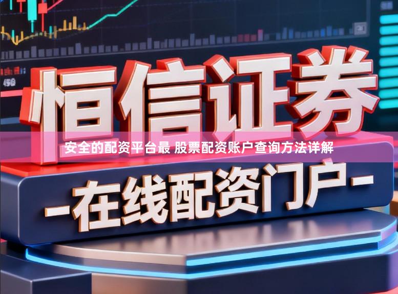 安全的配资平台最 股票配资账户查询方法详解