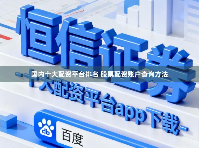 国内十大配资平台排名 股票配资账户查询方法