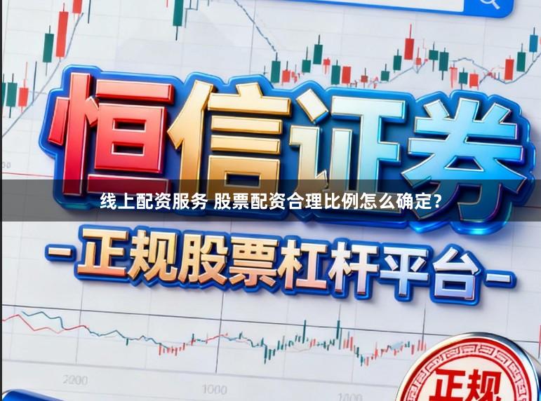 线上配资服务 股票配资合理比例怎么确定？