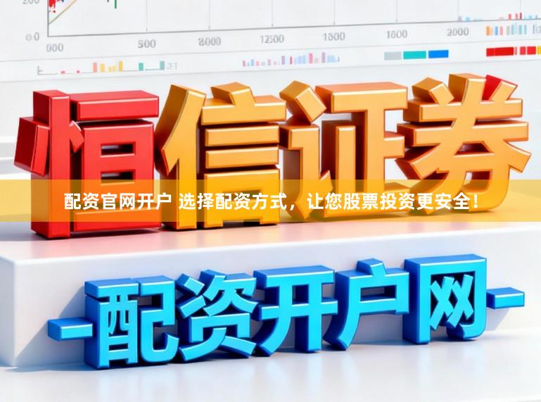 配资官网开户 选择配资方式，让您股票投资更安全！
