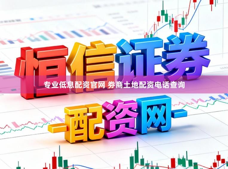 专业低息配资官网 劵商土地配资电话查询
