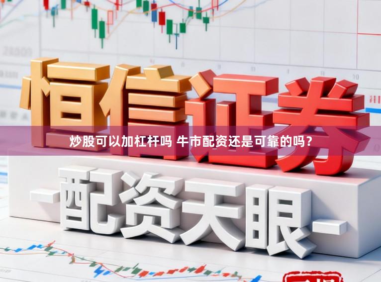 炒股可以加杠杆吗 牛市配资还是可靠的吗？