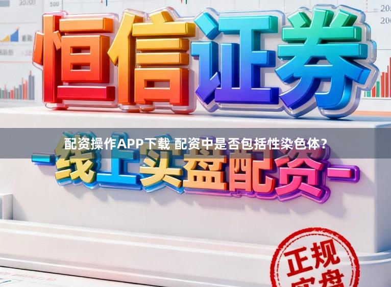 配资操作APP下载 配资中是否包括性染色体?