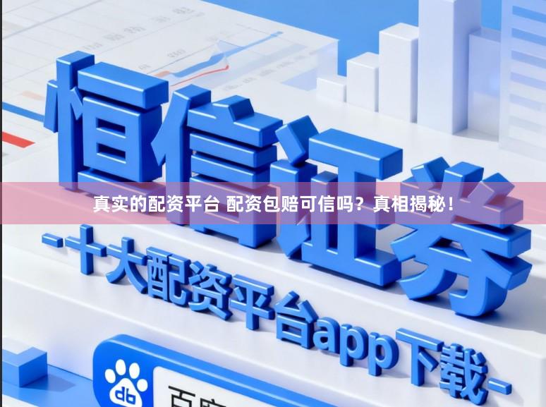 真实的配资平台 配资包赔可信吗？真相揭秘！