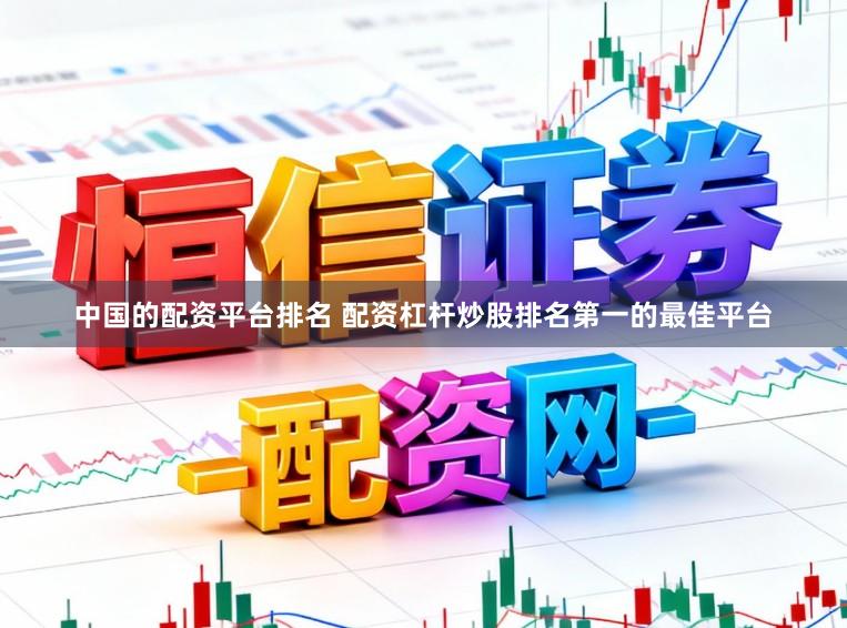 中国的配资平台排名 配资杠杆炒股排名第一的最佳平台