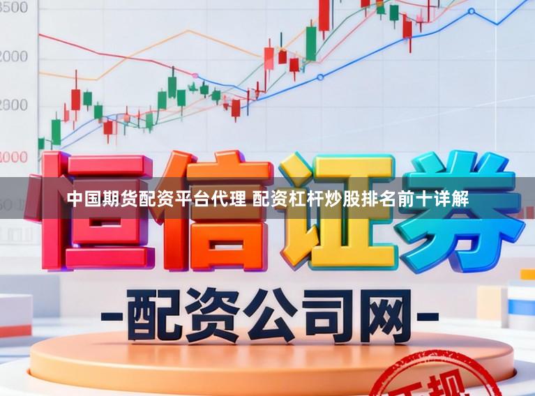 中国期货配资平台代理 配资杠杆炒股排名前十详解