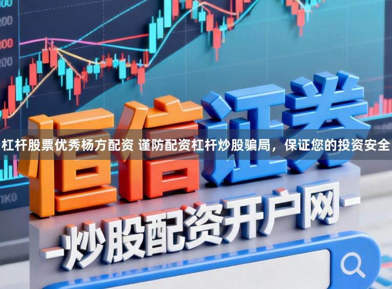 杠杆股票优秀杨方配资 谨防配资杠杆炒股骗局，保证您的投资安全