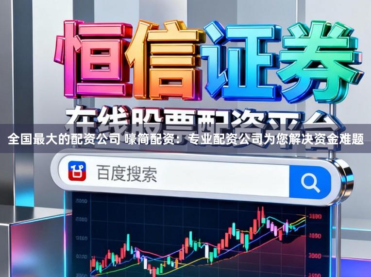 全国最大的配资公司 嚎简配资：专业配资公司为您解决资金难题