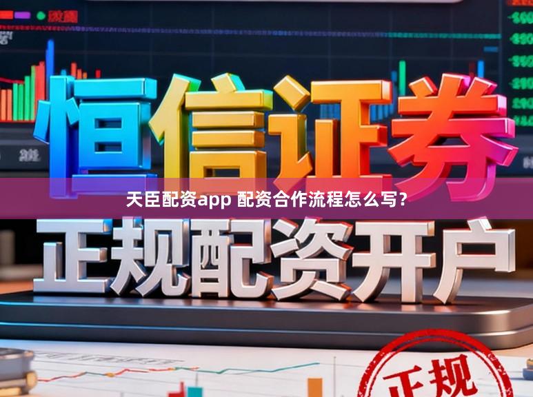 天臣配资app 配资合作流程怎么写？