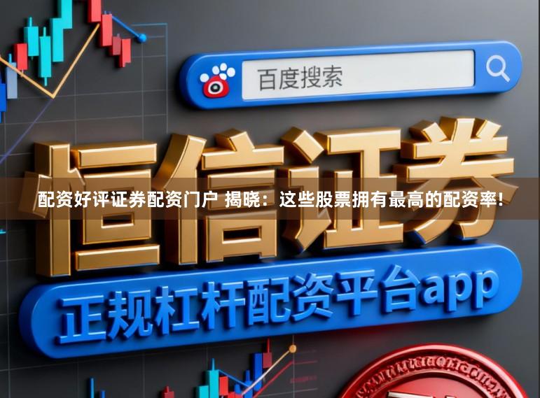 配资好评证券配资门户 揭晓：这些股票拥有最高的配资率!