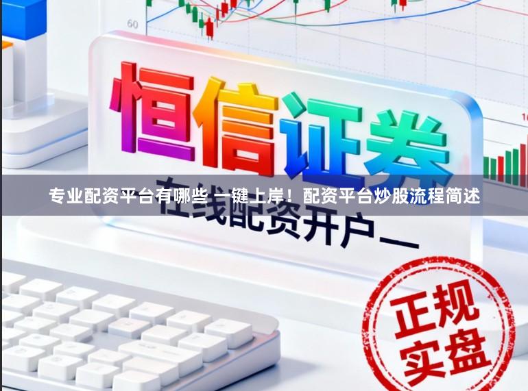 专业配资平台有哪些 一键上岸！配资平台炒股流程简述