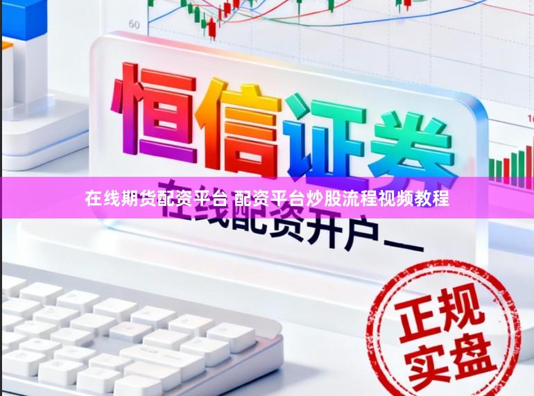在线期货配资平台 配资平台炒股流程视频教程