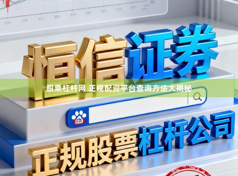 股票杠杆网 正规配资平台查询方法大揭秘