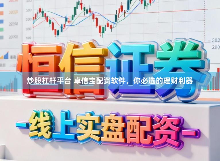 炒股杠杆平台 卓信宝配资软件，你必选的理财利器