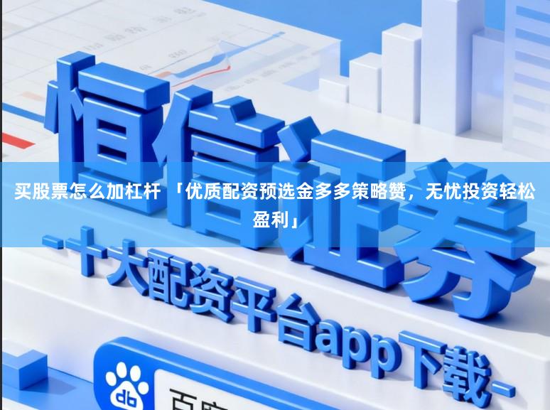 买股票怎么加杠杆 「优质配资预选金多多策略赞，无忧投资轻松盈利」