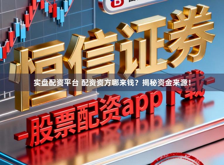 实盘配资平台 配资资方哪来钱？揭秘资金来源！
