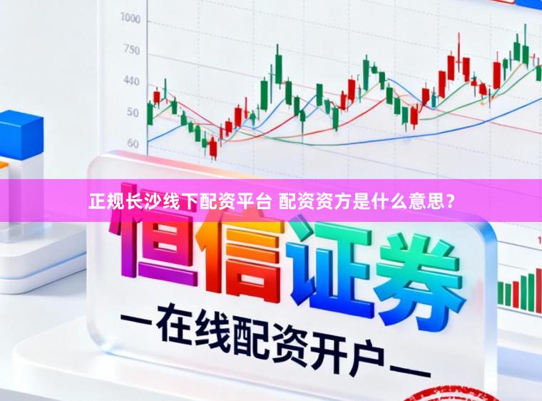 正规长沙线下配资平台 配资资方是什么意思？