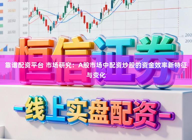靠谱配资平台 市场研究：A股市场中配资炒股的资金效率新特征与变化