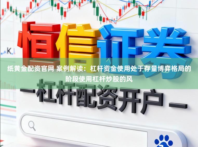 纸黄金配资官网 案例解读：杠杆资金使用处于存量博弈格局的阶段使用杠杆炒股的风