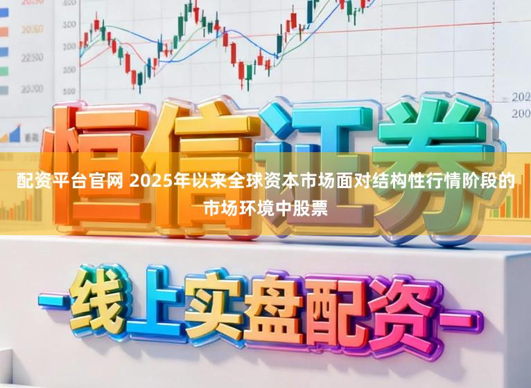 配资平台官网 2025年以来全球资本市场面对结构性行情阶段的市场环境中股票