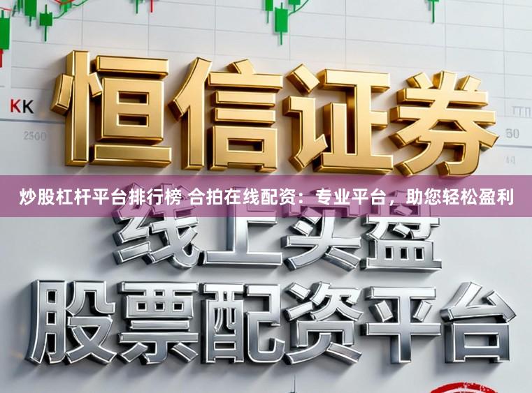 炒股杠杆平台排行榜 合拍在线配资：专业平台，助您轻松盈利