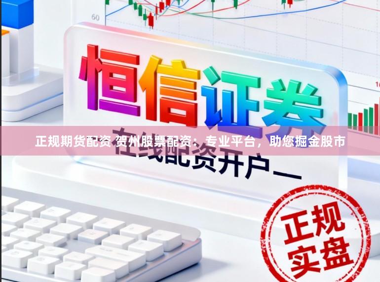 正规期货配资 贺州股票配资：专业平台，助您掘金股市