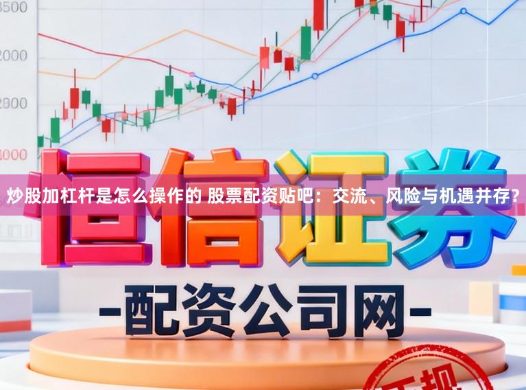 炒股加杠杆是怎么操作的 股票配资贴吧:交流、风险与机遇并存?