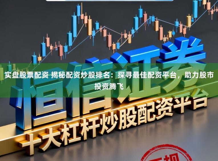 实盘股票配资 揭秘配资炒股排名：探寻最佳配资平台，助力股市投资腾飞