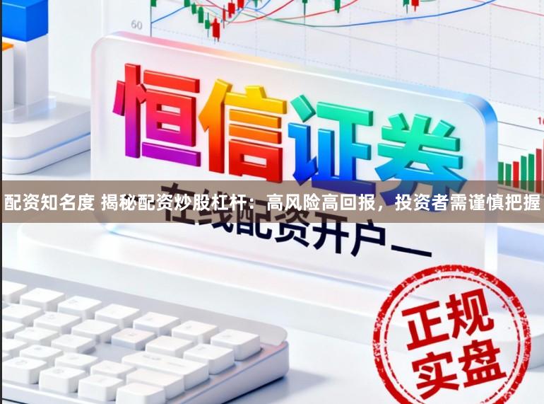 配资知名度 揭秘配资炒股杠杆：高风险高回报，投资者需谨慎把握